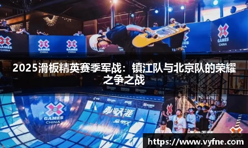 2025滑板精英赛季军战：镇江队与北京队的荣耀之争之战