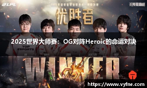 2025世界大师赛：OG对阵Heroic的命运对决