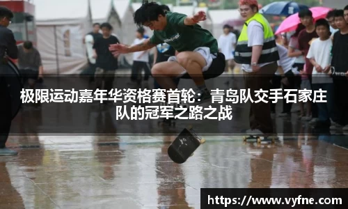 极限运动嘉年华资格赛首轮：青岛队交手石家庄队的冠军之路之战