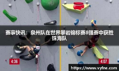 赛事快讯：泉州队在世界攀岩锦标赛8强赛中获胜珠海队