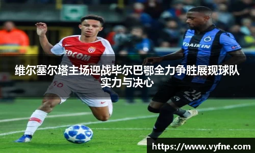 维尔塞尔塔主场迎战毕尔巴鄂全力争胜展现球队实力与决心