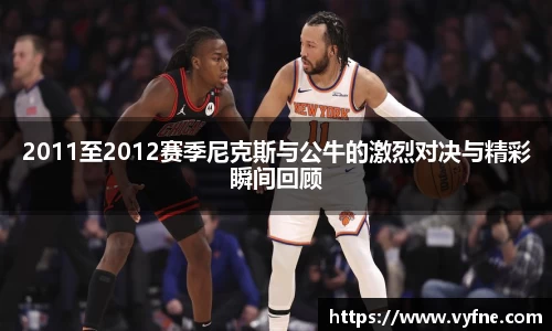 2011至2012赛季尼克斯与公牛的激烈对决与精彩瞬间回顾
