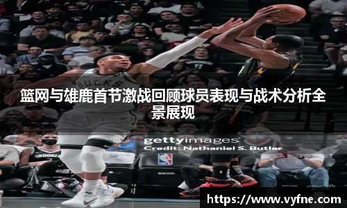篮网与雄鹿首节激战回顾球员表现与战术分析全景展现