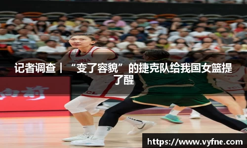 记者调查︱“变了容貌”的捷克队给我国女篮提了醒