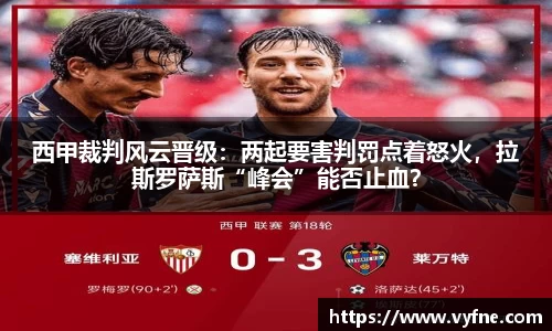 西甲裁判风云晋级：两起要害判罚点着怒火，拉斯罗萨斯“峰会”能否止血？