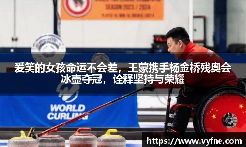 爱笑的女孩命运不会差，王蒙携手杨金桥残奥会冰壶夺冠，诠释坚持与荣耀