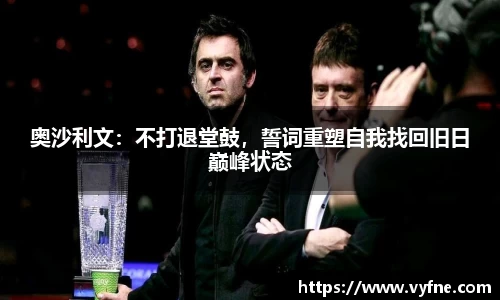 奥沙利文：不打退堂鼓，誓词重塑自我找回旧日巅峰状态