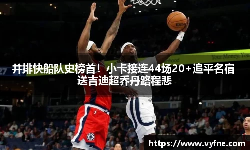 并排快船队史榜首！小卡接连44场20+追平名宿 送吉迪超乔丹路程悲